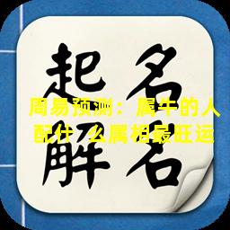 周易预测：属牛的人配什  么属相最旺运